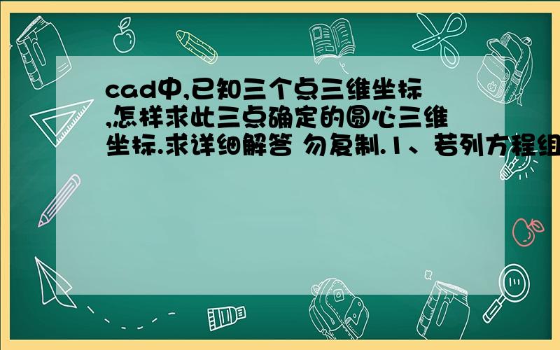 cad中,已知三个点三维坐标,怎样求此三点确定的圆心三维坐标.求详细解答 勿复制.1、若列方程组求圆心三维坐标,方程怎么列?2、在CAD中具体怎么操做,用带三维坐标的点将圆画出来