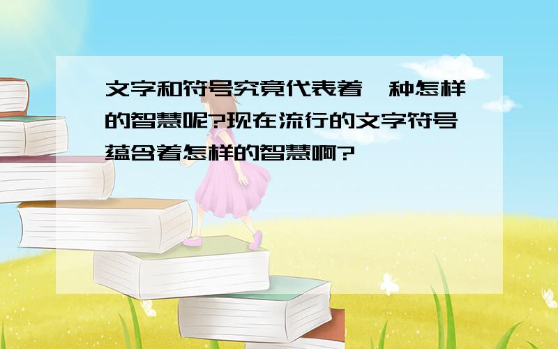 文字和符号究竟代表着一种怎样的智慧呢?现在流行的文字符号蕴含着怎样的智慧啊?