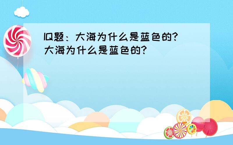 IQ题：大海为什么是蓝色的?大海为什么是蓝色的?