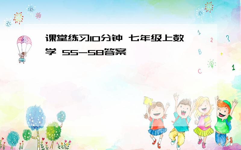 课堂练习10分钟 七年级上数学 55-58答案