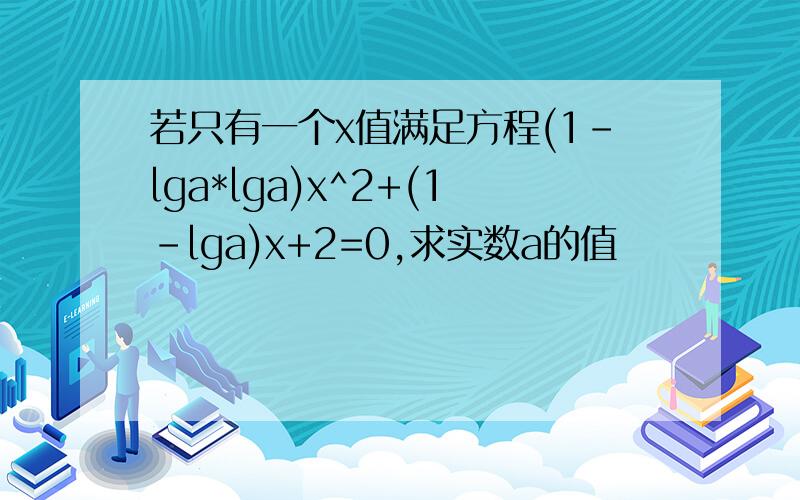 若只有一个x值满足方程(1-lga*lga)x^2+(1-lga)x+2=0,求实数a的值