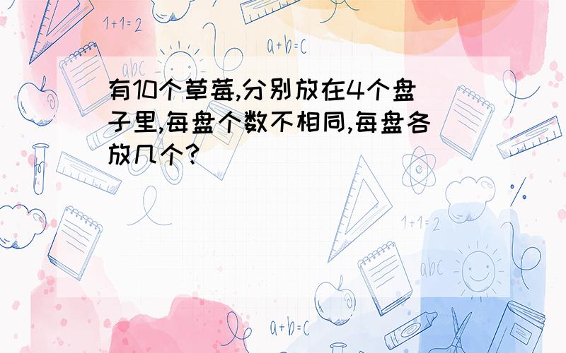 有10个草莓,分别放在4个盘子里,每盘个数不相同,每盘各放几个?