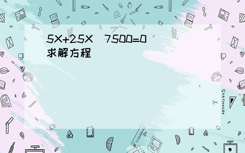 5X+25X_7500=0 求解方程