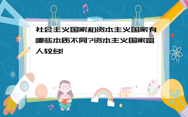 社会主义国家和资本主义国家有哪些本质不同?资本主义国家富人较多!