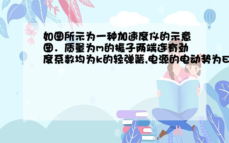 如图所示为一种加速度仪的示意图．质量为m的振子两端连有劲度系数均为k的轻弹簧,电源的电动势为E,不计内阻,滑动变阻器的总阻值为R,有效长度为L,系统静止时滑动触头位于滑动变阻器正中