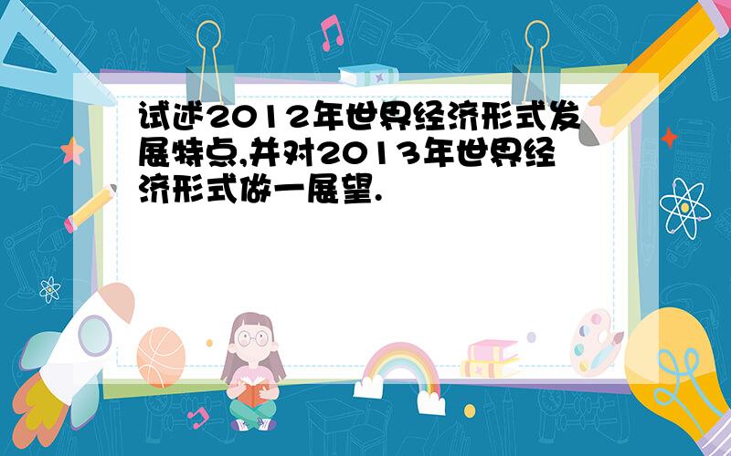 试述2012年世界经济形式发展特点,并对2013年世界经济形式做一展望.