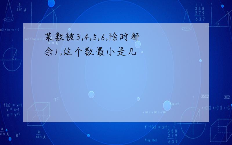 某数被3,4,5,6,除时都余1,这个数最小是几