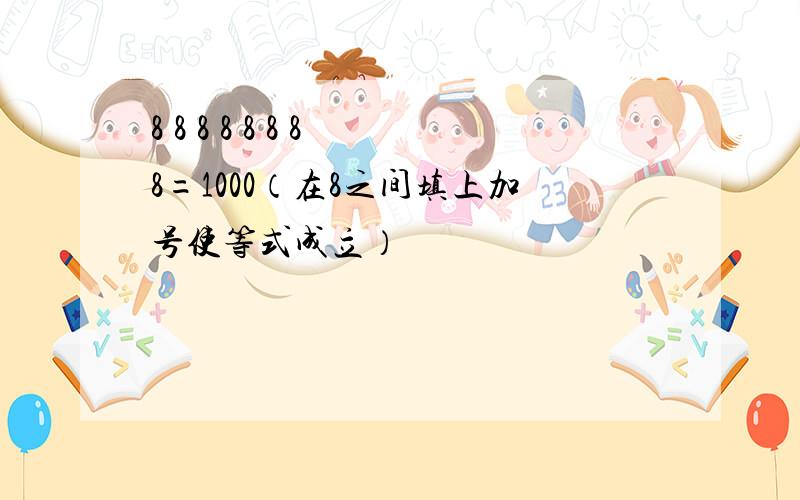 8 8 8 8 8 8 8 8=1000（在8之间填上加号使等式成立）