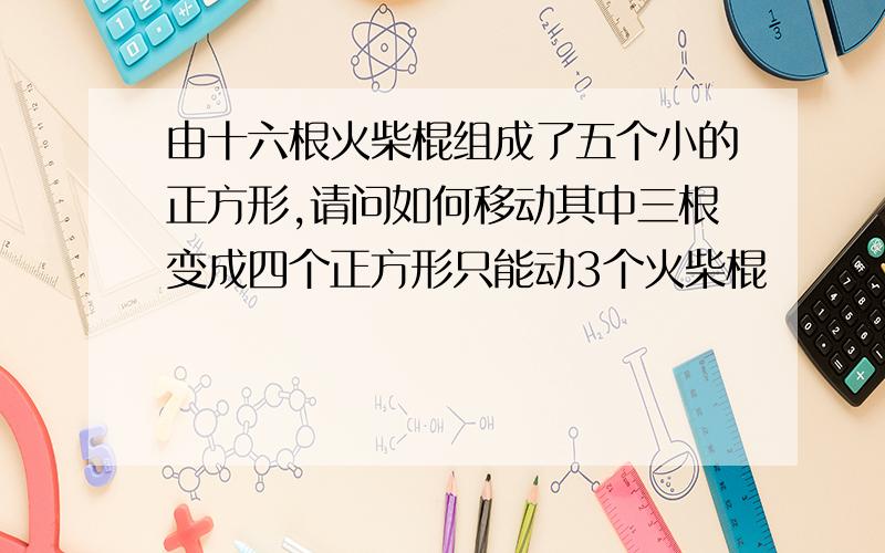 由十六根火柴棍组成了五个小的正方形,请问如何移动其中三根变成四个正方形只能动3个火柴棍