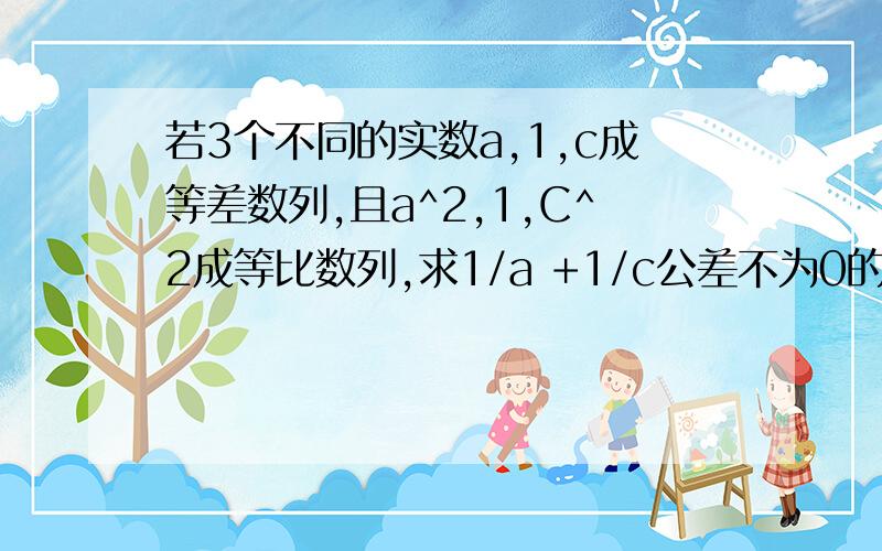 若3个不同的实数a,1,c成等差数列,且a^2,1,C^2成等比数列,求1/a +1/c公差不为0的等差数列｛an｝的第2、3项及第6项构成等比数列,求（a1+a3+a5）/(a2+a4+a6)