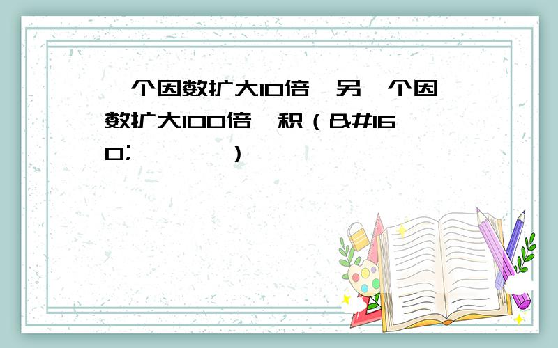 一个因数扩大10倍,另一个因数扩大100倍,积（        ）