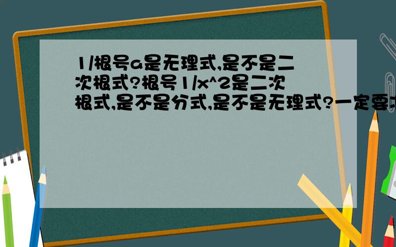 1/根号a是无理式,是不是二次根式?根号1/x^2是二次根式,是不是分式,是不是无理式?一定要准确哈,