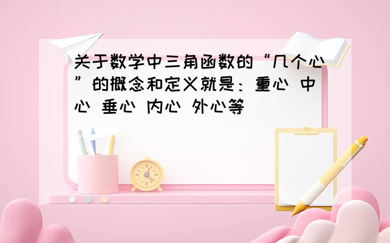 关于数学中三角函数的“几个心”的概念和定义就是：重心 中心 垂心 内心 外心等