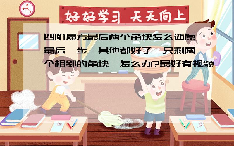 四阶魔方最后两个角块怎么还原最后一步,其他都好了,只剩两个相邻的角块,怎么办?最好有视频,