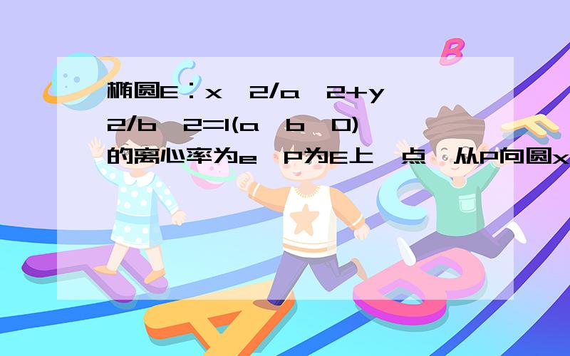 椭圆E：x^2/a^2+y^2/b^2=1(a>b>0)的离心率为e,P为E上一点,从P向圆x^2+y^2=b^2作切线PA、PB,A、B为切点,问是否存在点P,使PA⊥PB?若存在,求出点P坐标；若不存在请说明理由.（高二选修1-1