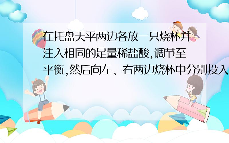 在托盘天平两边各放一只烧杯并注入相同的足量稀盐酸,调节至平衡,然后向左、右两边烧杯中分别投入等质量的镁和铝,则天平指针的偏转情况是（　　）A．先偏向左,最后偏向右B．先偏向右,