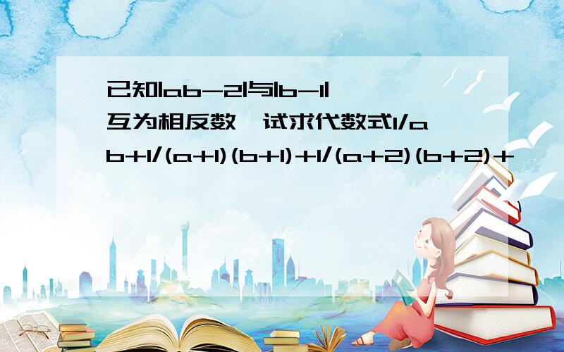 已知|ab-2|与|b-1|互为相反数,试求代数式1/ab+1/(a+1)(b+1)+1/(a+2)(b+2)+`````+1/(a+2012)(b+2012)