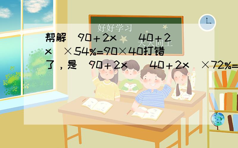 帮解(90＋2x)(40＋2x)×54%=90×40打错了，是(90＋2x)(40＋2x)×72%=90×40