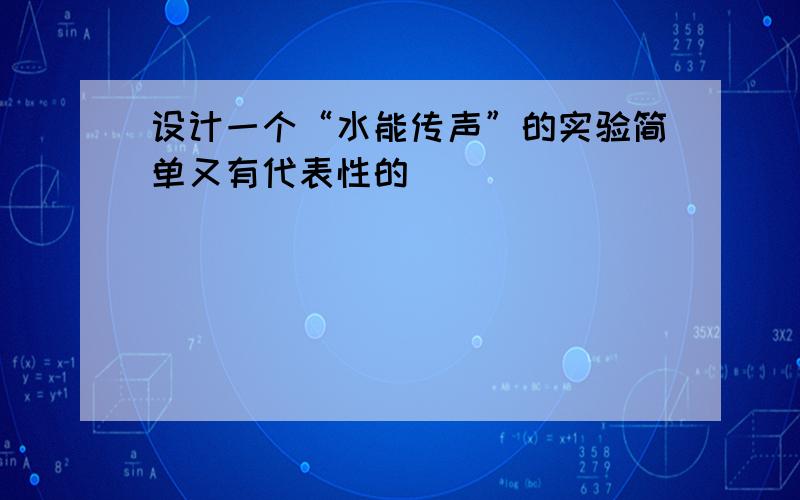 设计一个“水能传声”的实验简单又有代表性的