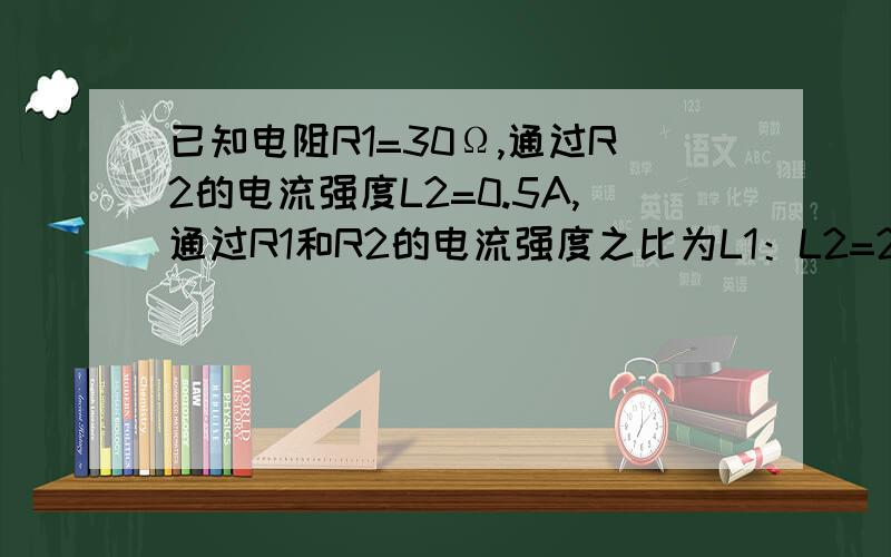 已知电阻R1=30Ω,通过R2的电流强度L2=0.5A,通过R1和R2的电流强度之比为L1：L2=2：3.求R2的阻值和总电压U．【过程】修改：已知电阻R1=30Ω，通过R2的电流强度I2=0.15A，通过R1和R2的电流强度之比为I1