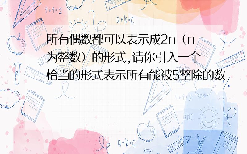 所有偶数都可以表示成2n（n为整数）的形式,请你引入一个恰当的形式表示所有能被5整除的数.