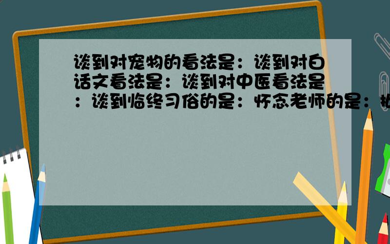 谈到对宠物的看法是：谈到对白话文看法是：谈到对中医看法是：谈到临终习俗的是：怀念老师的是：批判封建家庭教育不合理：表现江浙一带迎赛会的情景的是：怀念保姆的是：提到寿镜