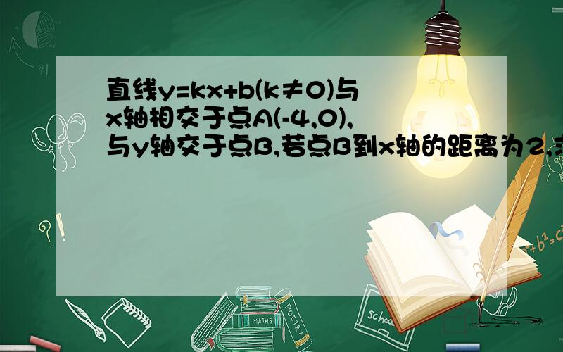 直线y=kx+b(k≠0)与x轴相交于点A(-4,0),与y轴交于点B,若点B到x轴的距离为2,求此直的表达式