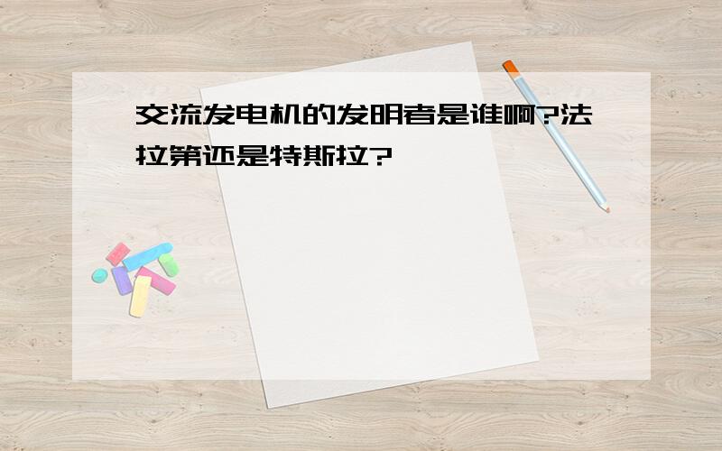 交流发电机的发明者是谁啊?法拉第还是特斯拉?