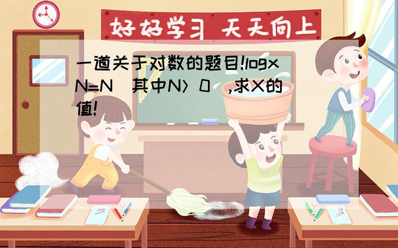 一道关于对数的题目!logxN=N(其中N＞0）,求X的值!