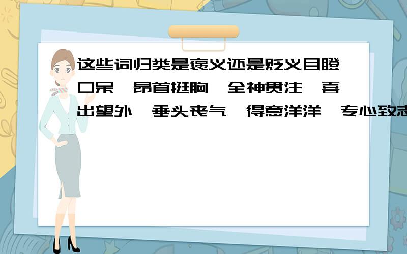 这些词归类是褒义还是贬义目瞪口呆、昂首挺胸、全神贯注、喜出望外、垂头丧气、得意洋洋、专心致志、盛气凌人、乱七八糟、对答如流、自不量力、以身作则、自强不息、以礼相待、诡