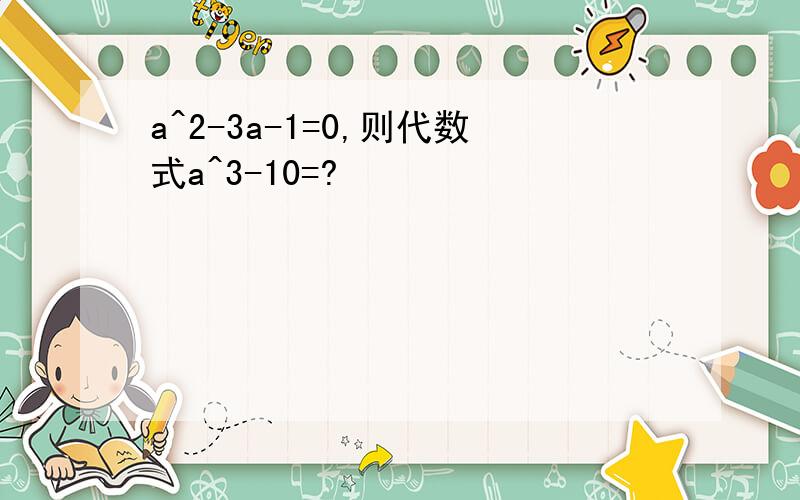 a^2-3a-1=0,则代数式a^3-10=?