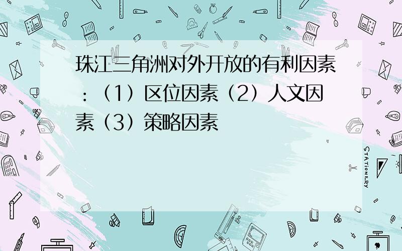 珠江三角洲对外开放的有利因素：（1）区位因素（2）人文因素（3）策略因素