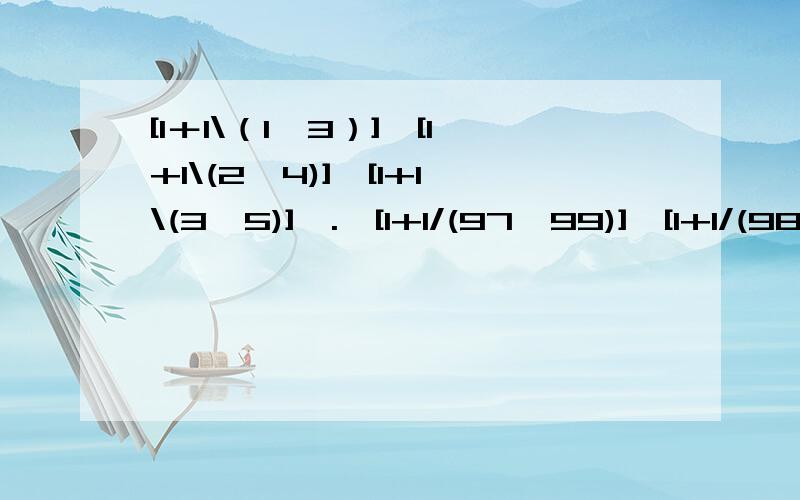 [1＋1\（1*3）]*[1+1\(2*4)]*[1+1\(3*5)]*.*[1+1/(97*99)]*[1+1/(98*100)]请于今天8点前回答!