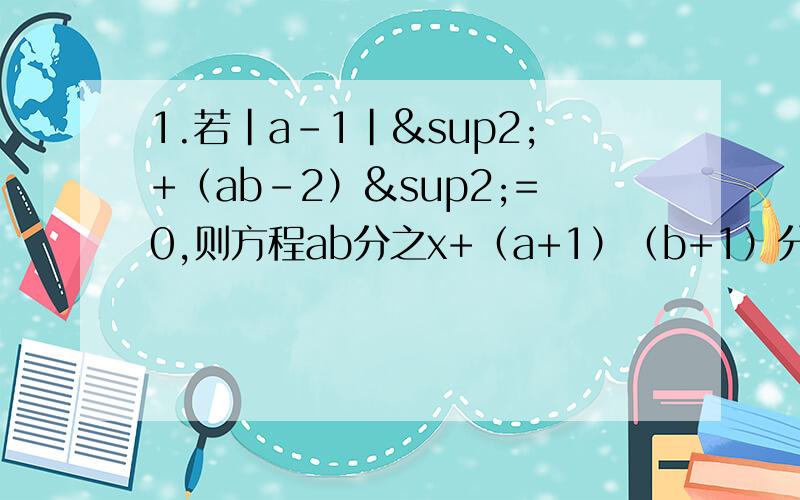 1.若|a-1|²+（ab-2）²=0,则方程ab分之x+（a+1）（b+1）分之x+（a+2）（b+2）+...+（a+2001）（b+2001）分之x=2002的解是( C ).A.2001 B.2002 C.2003 D.20042.如果2分之1+6分之1+12分之1+...+n（n+1)分之1=2004分之20