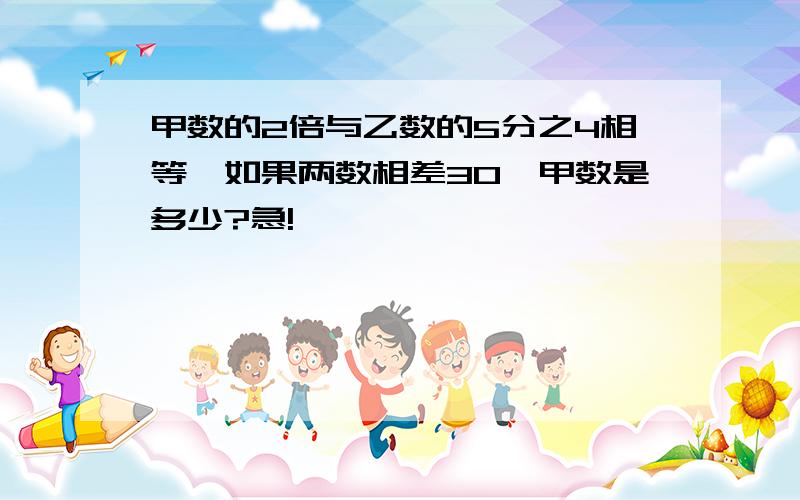 甲数的2倍与乙数的5分之4相等,如果两数相差30,甲数是多少?急!