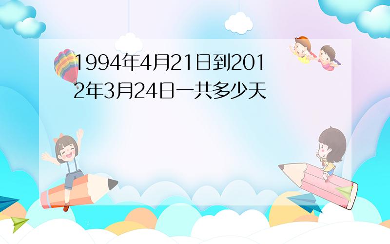 1994年4月21日到2012年3月24日一共多少天