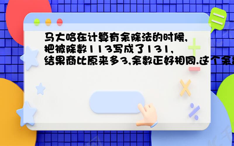 马大哈在计算有余除法的时候,把被除数113写成了131,结果商比原来多3,余数正好相同.这个余数是?