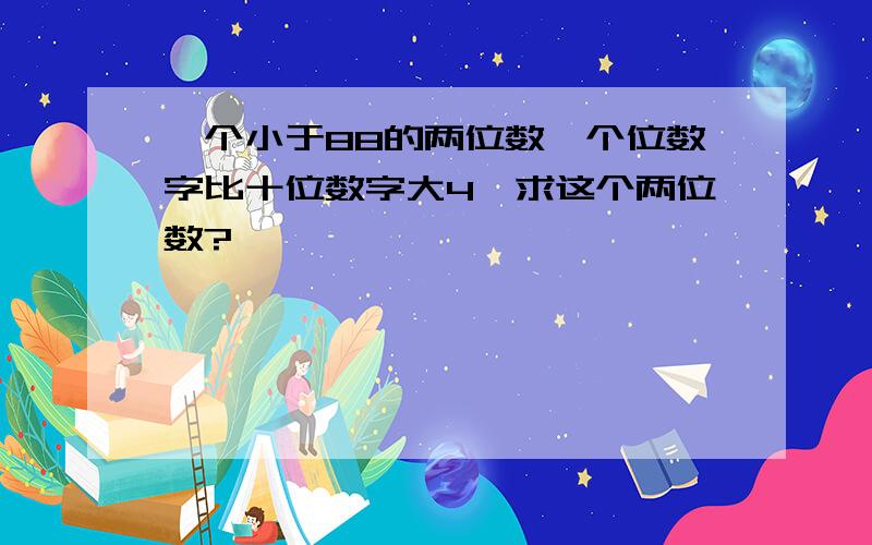 一个小于88的两位数,个位数字比十位数字大4,求这个两位数?