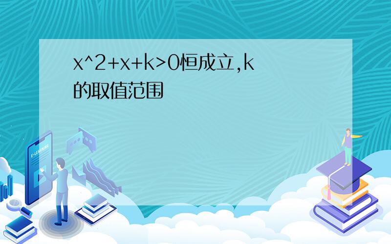 x^2+x+k>0恒成立,k的取值范围