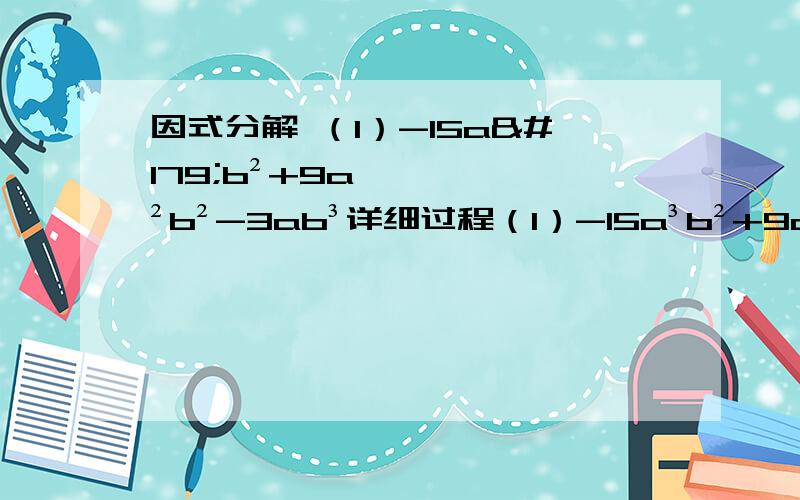 因式分解 （1）-15a³b²+9a²b²-3ab³详细过程（1）-15a³b²+9a²b²-3ab³（2）3x²+6xy+3y²（3）（x-1）*（x-2)-2(2-X）²（4）81（a+b）²-16（a-b）²