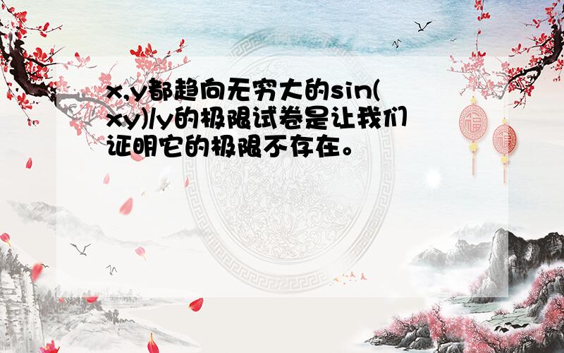 x,y都趋向无穷大的sin(xy)/y的极限试卷是让我们证明它的极限不存在。