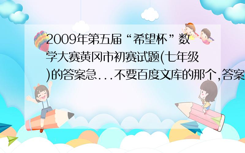 2009年第五届“希望杯”数学大赛黄冈市初赛试题(七年级)的答案急...不要百度文库的那个,答案似乎不对...3Q啦...