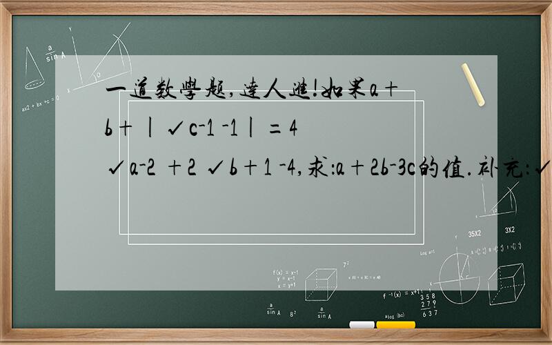 一道数学题,达人进!如果a+b+|√c-1 -1|=4 √a-2 +2 √b+1 -4,求：a+2b-3c的值.补充：√c-1,√a-2,√b+1均为“根号c-1”,“根号a-2”,“根号b+1”.题目安读法读出：如果a加上b加上绝对值（根号c-1减去1）