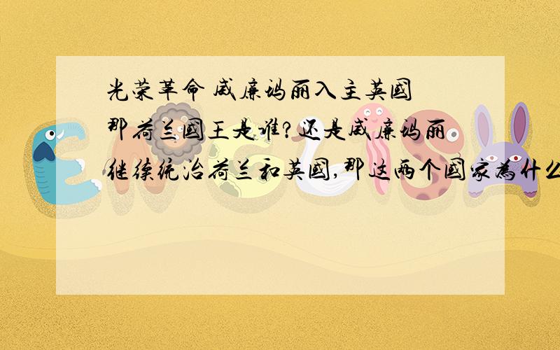 光荣革命 威廉玛丽入主英国 那荷兰国王是谁?还是威廉玛丽继续统治荷兰和英国,那这两个国家为什么没合并?