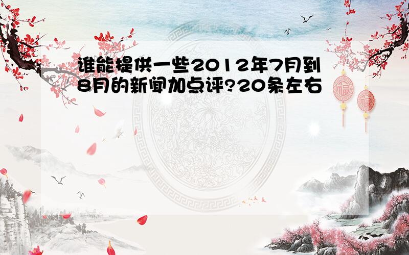 谁能提供一些2012年7月到8月的新闻加点评?20条左右