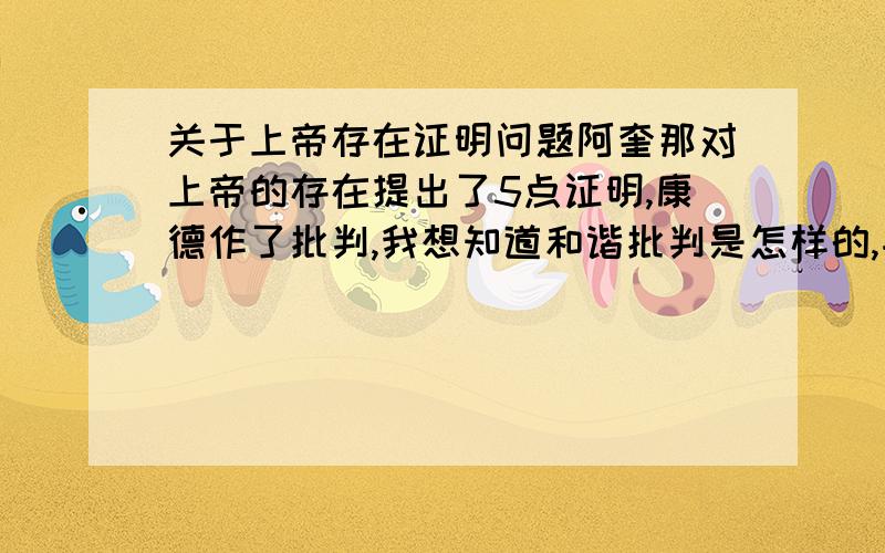 关于上帝存在证明问题阿奎那对上帝的存在提出了5点证明,康德作了批判,我想知道和谐批判是怎样的,并且康德的第六点证明是什么