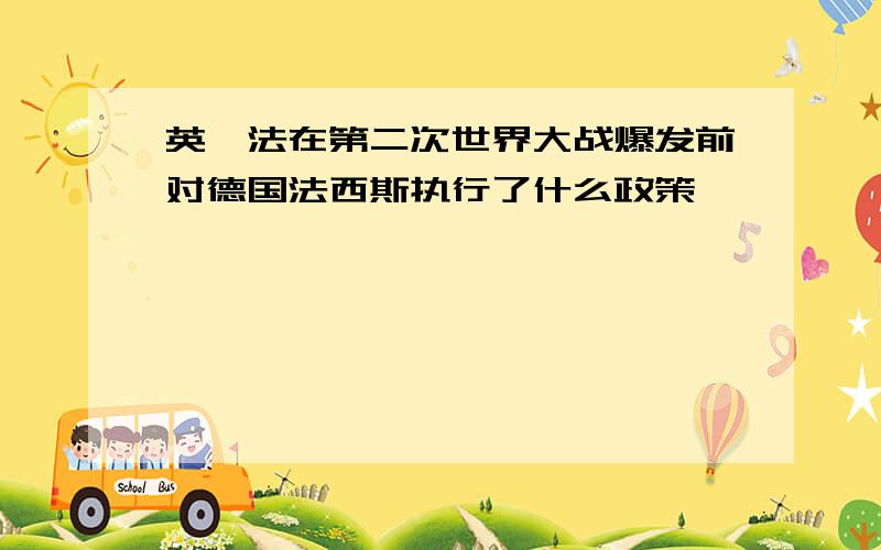 英、法在第二次世界大战爆发前对德国法西斯执行了什么政策