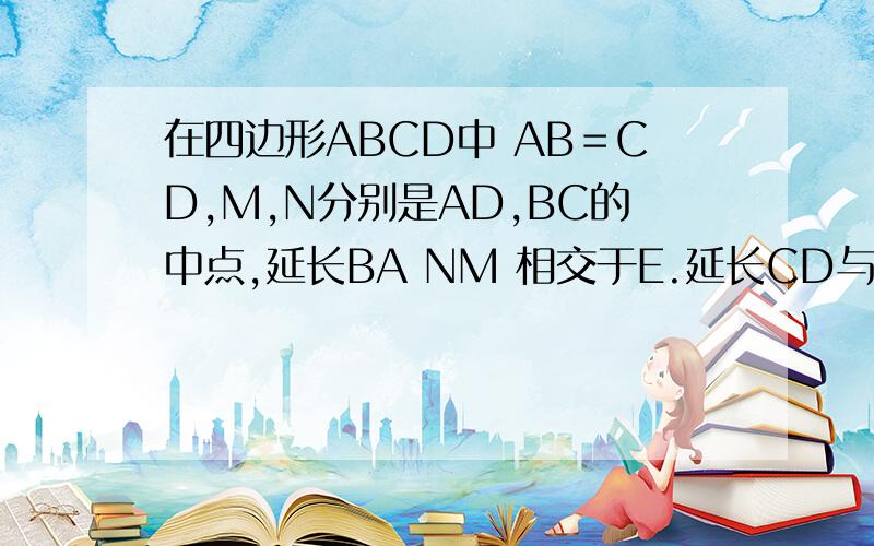 在四边形ABCD中 AB＝CD,M,N分别是AD,BC的中点,延长BA NM 相交于E.延长CD与NE相交于F.求证角BEN=角NFC