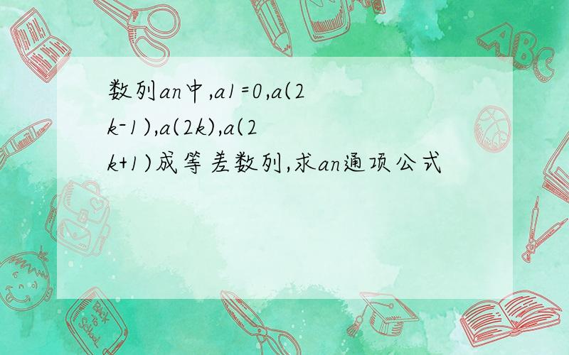 数列an中,a1=0,a(2k-1),a(2k),a(2k+1)成等差数列,求an通项公式