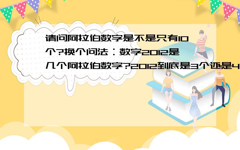 请问阿拉伯数字是不是只有10个?换个问法：数字2012是几个阿拉伯数字?2012到底是3个还是4个阿拉伯数字啊